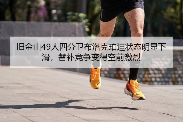 旧金山49人四分卫布洛克珀迪状态明显下滑，替补竞争变得空前激烈